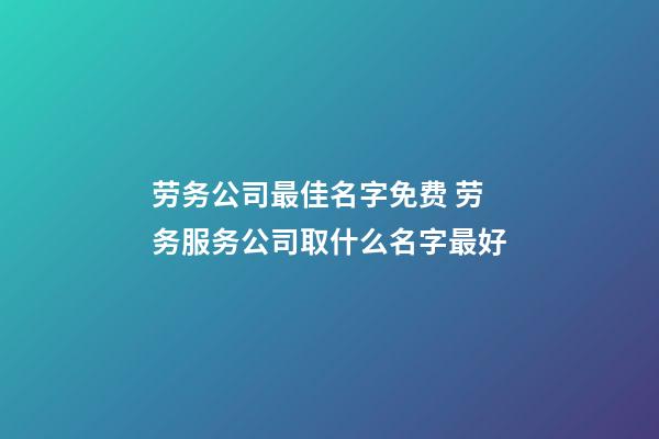 劳务公司最佳名字免费 劳务服务公司取什么名字最好